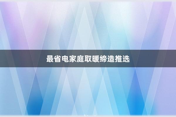 最省电家庭取暖缔造推选