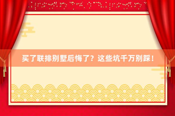 买了联排别墅后悔了？这些坑千万别踩！